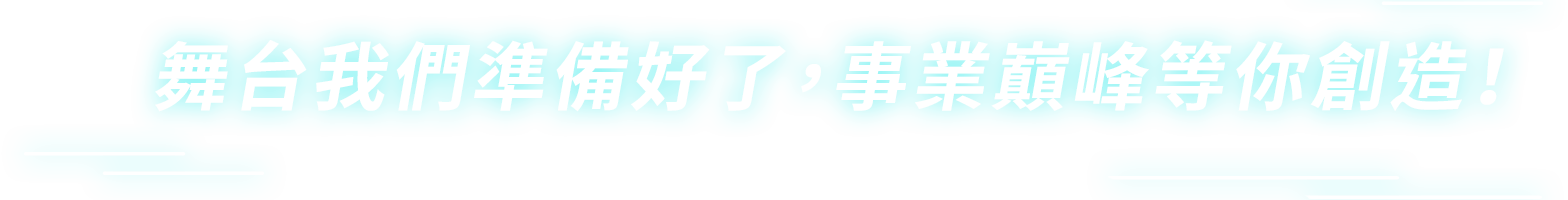 舞台我們準備好了，事業巔峰等你創造